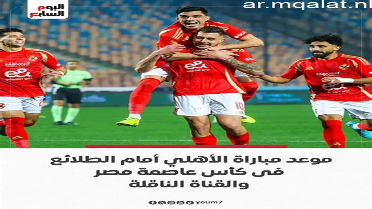 اللقاء المنتظر بين الأهلي والطلائع في كأس عاصمة مصر.. موعد البث والقناة الناقلة